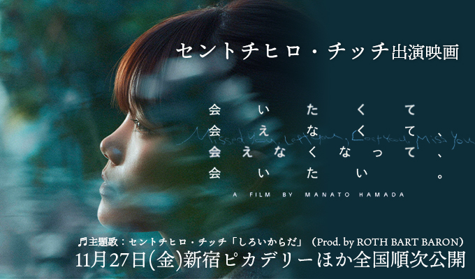 セントチヒロチッチ 出演映画「会いたくて、会えなくて、会えなくなって、会いたい。」